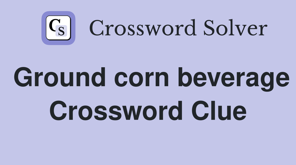 Ground corn beverage Crossword Clue