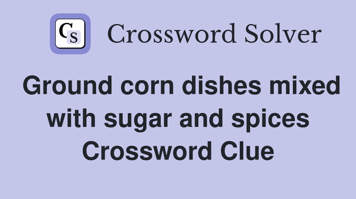 Ground corn dishes mixed with sugar and spices Crossword Clue