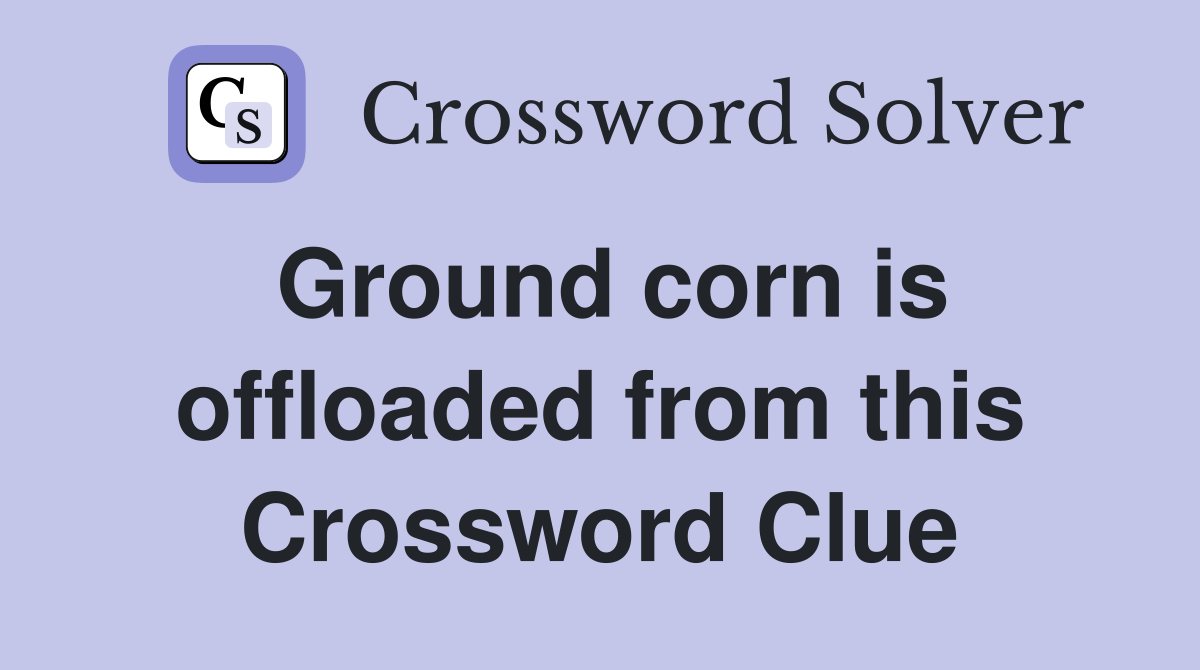 Ground corn is offloaded from this Crossword Clue