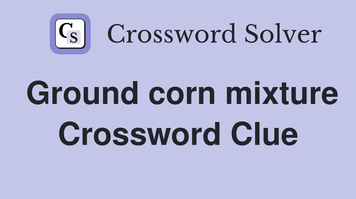 Ground corn mixture Crossword Clue