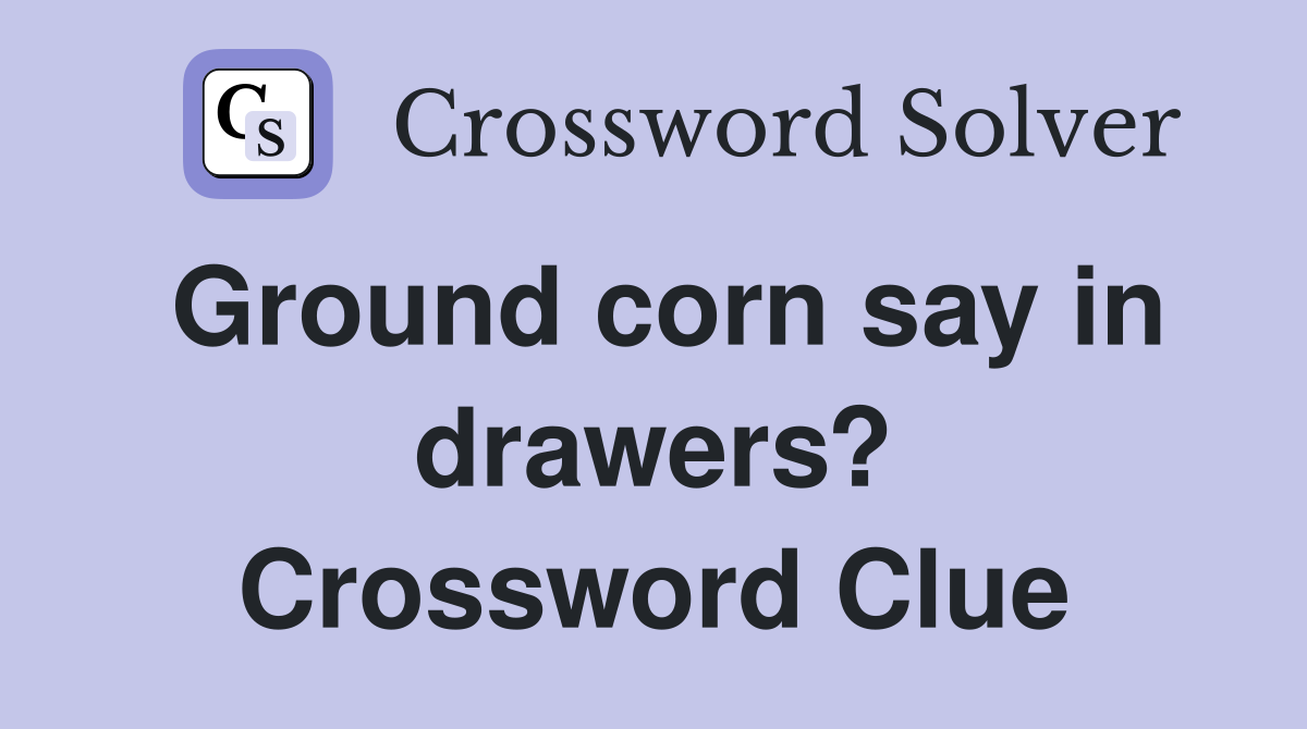 Ground corn say in drawers? Crossword Clue