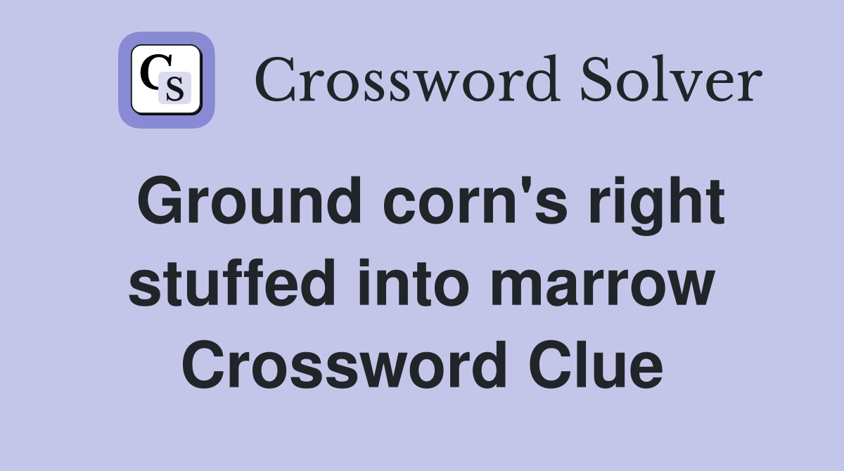 Ground corn's right stuffed into marrow Crossword Clue