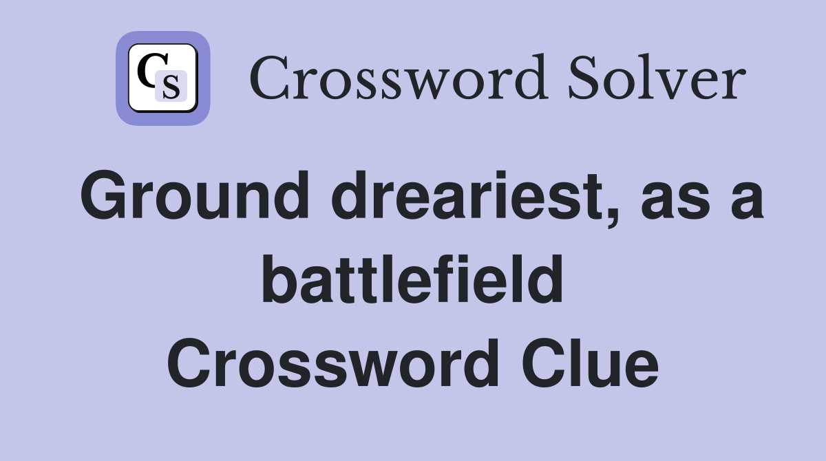 Ground dreariest, as a battlefield Crossword Clue