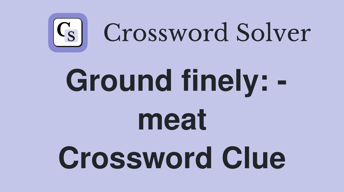 Ground finely: - meat Crossword Clue