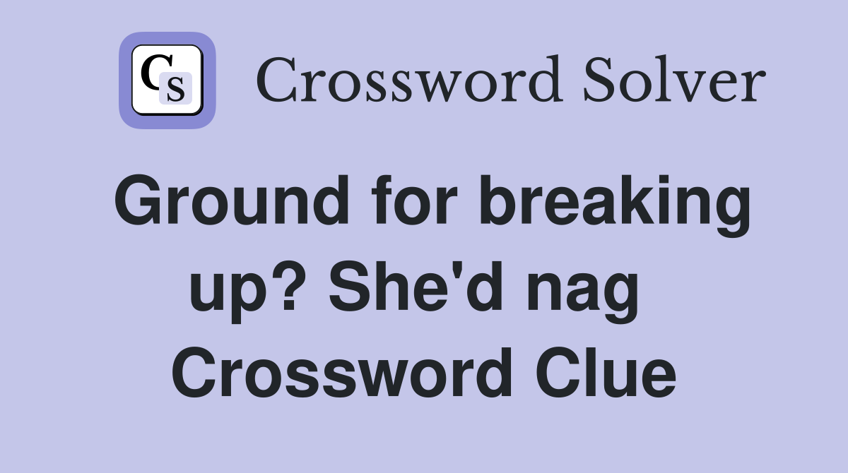 Ground for breaking up? She'd nag  Crossword Clue