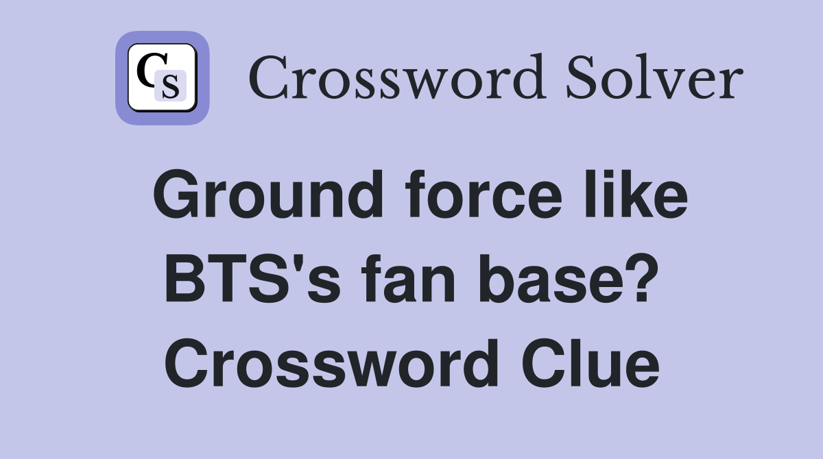 Ground force like BTS's fan base? Crossword Clue