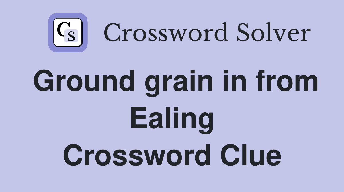 Ground grain in from Ealing Crossword Clue