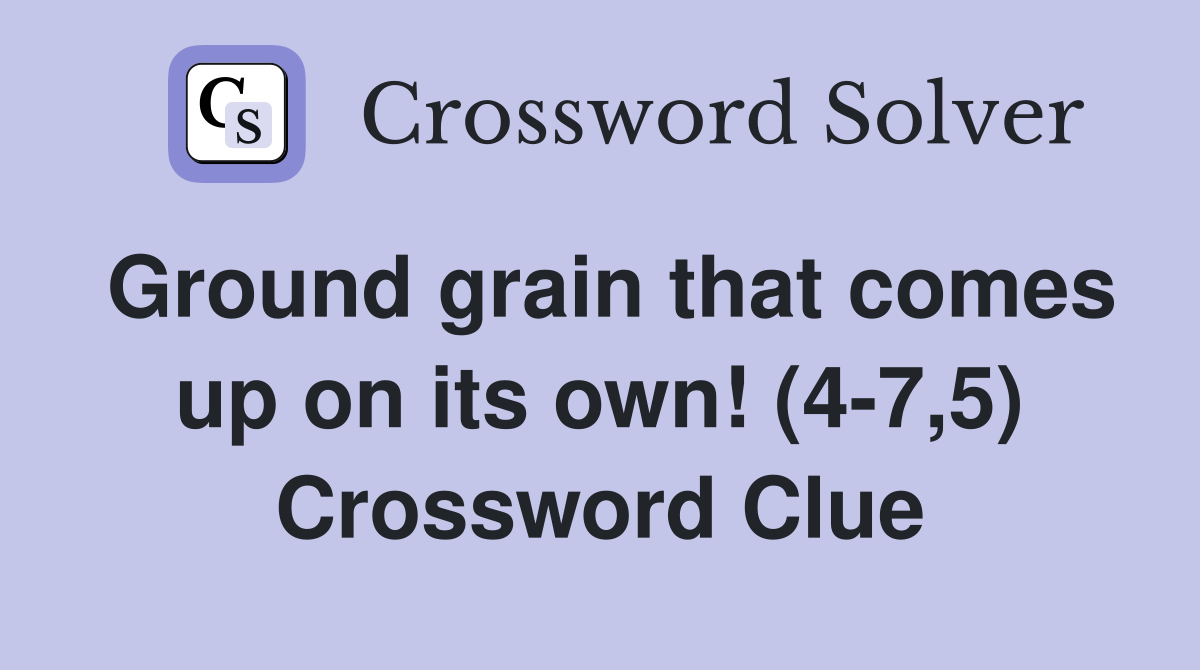 Ground grain that comes up on its own! (4-7,5) Crossword Clue