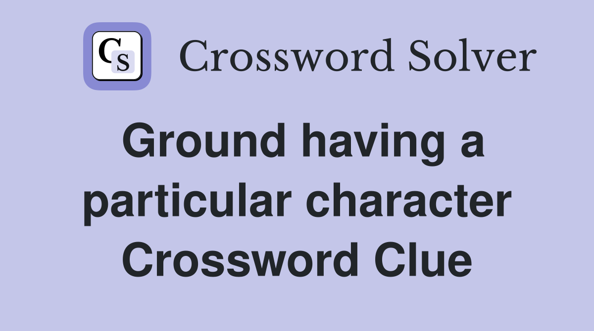 Ground having a particular character Crossword Clue