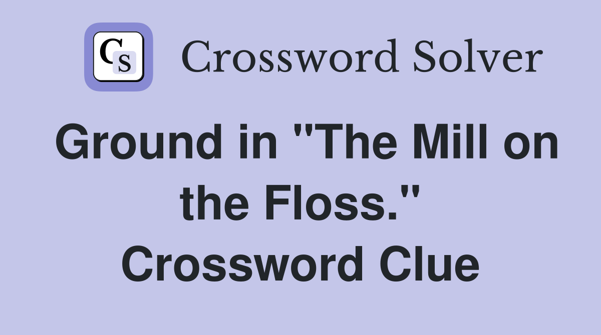 Ground in "The Mill on the Floss." Crossword Clue
