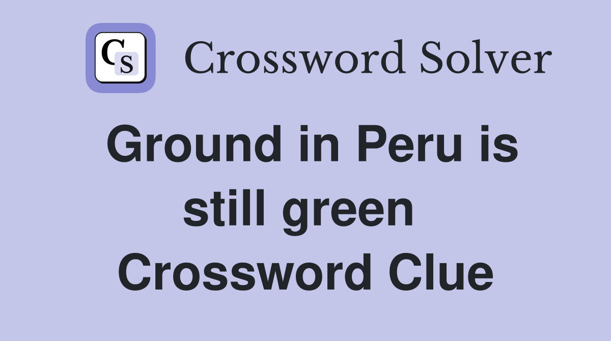 Ground in Peru is still green  Crossword Clue