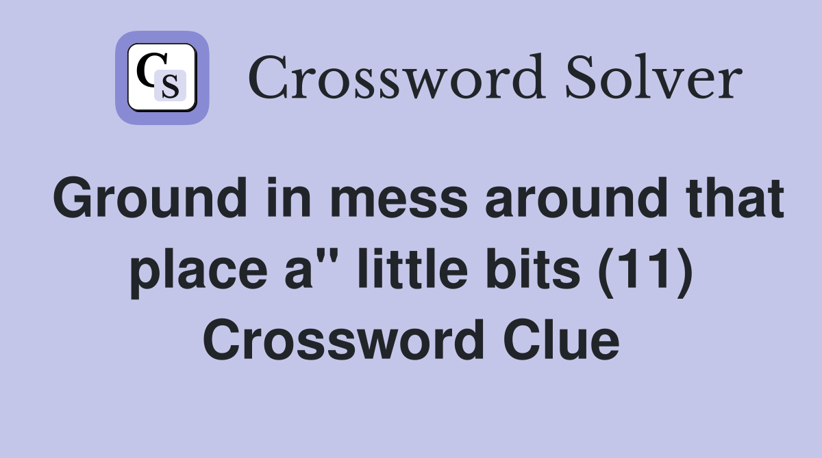 Ground in mess around that place a" little bits (11) Crossword Clue