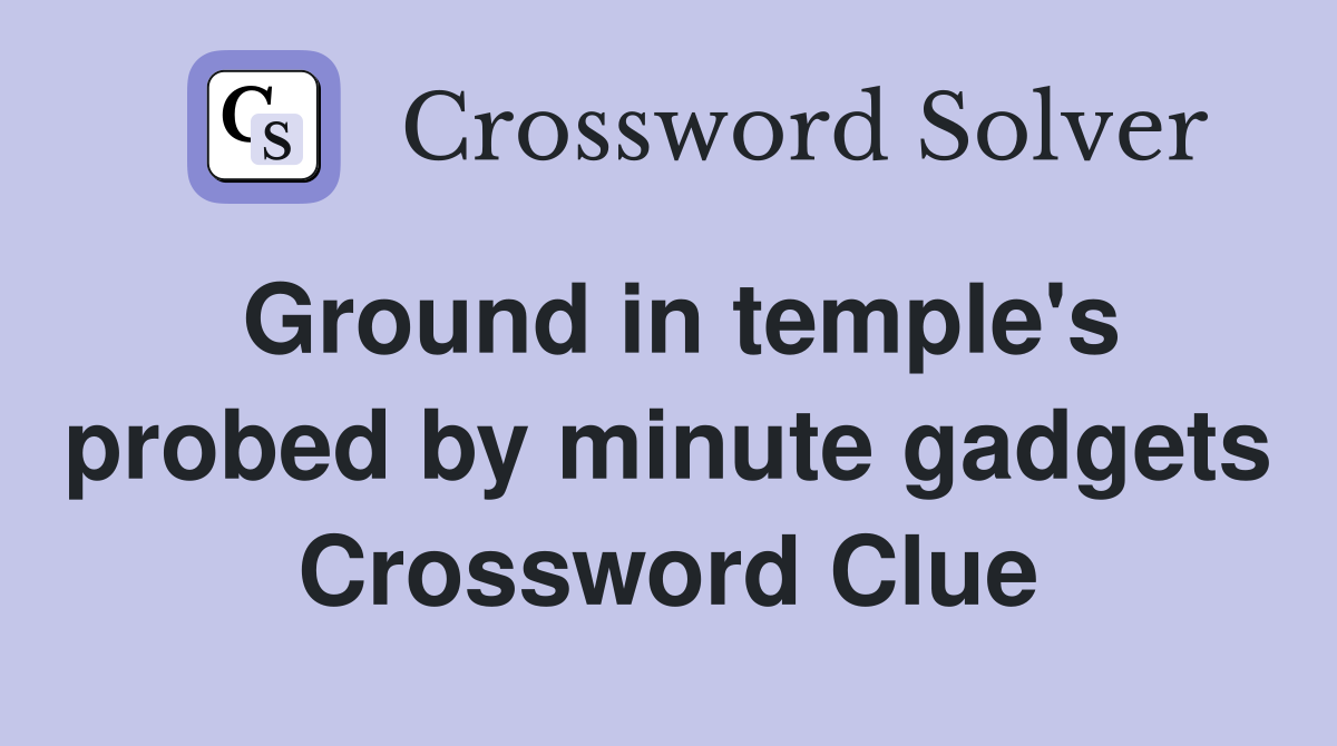 Ground in temple's probed by minute gadgets Crossword Clue