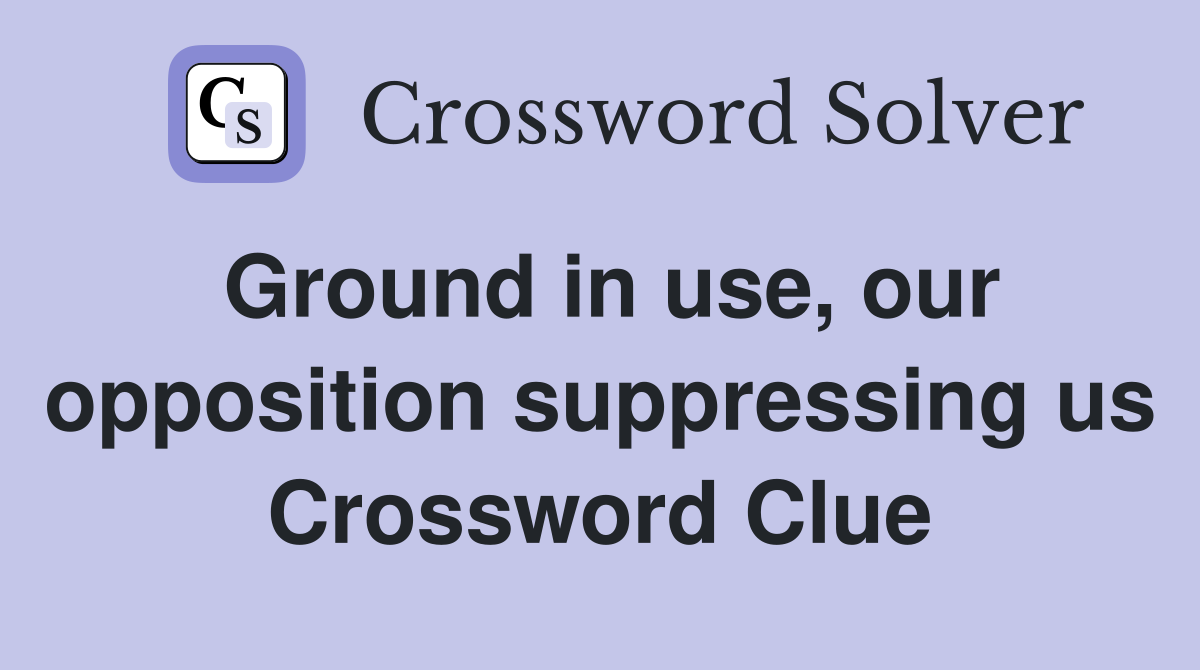 Ground in use, our opposition suppressing us Crossword Clue