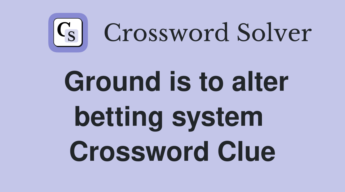 Ground is to alter betting system  Crossword Clue