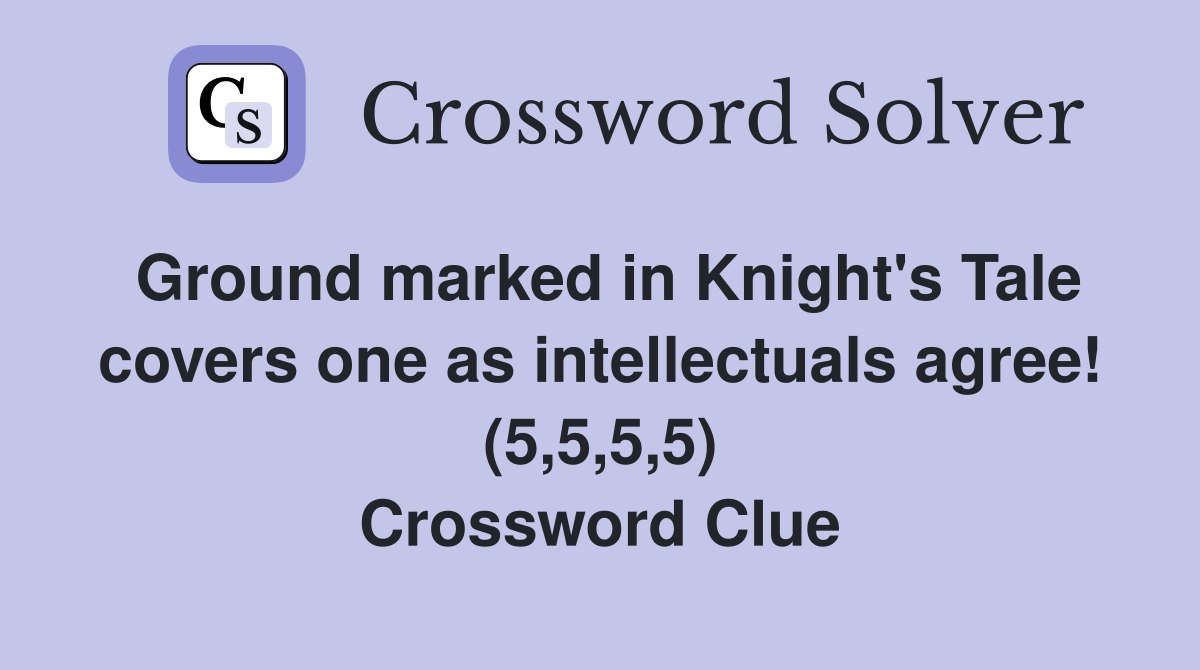 Ground marked in Knight's Tale covers one as intellectuals agree! (5,5,5,5) Crossword Clue