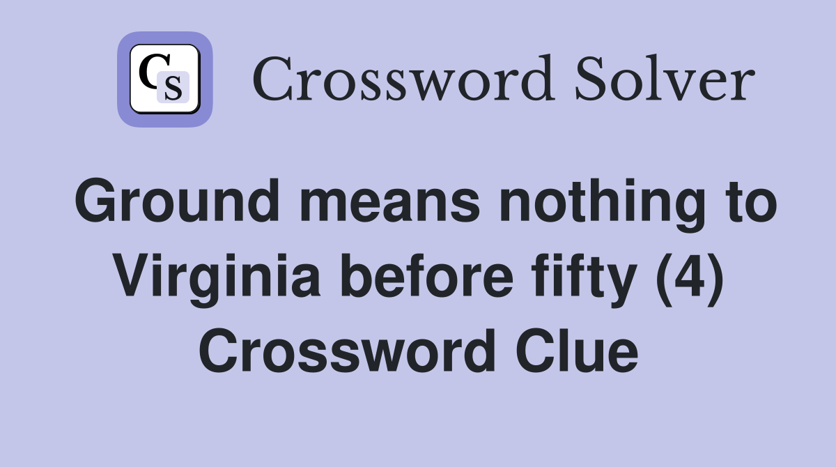 Ground means nothing to Virginia before fifty (4) Crossword Clue