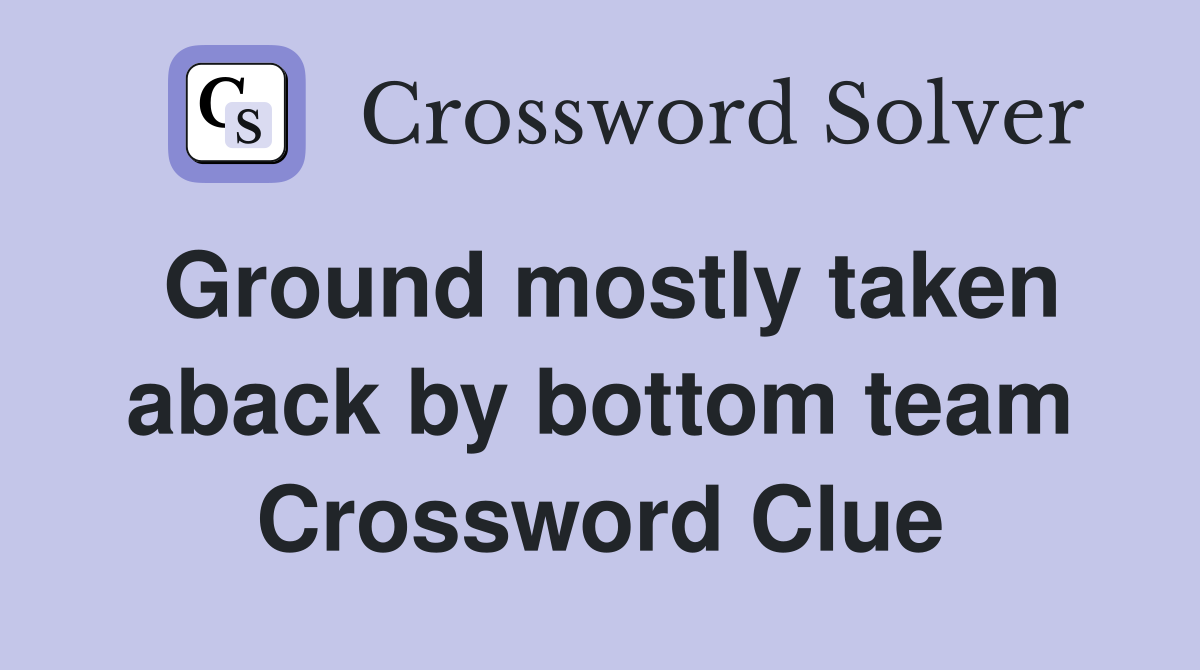 Ground mostly taken aback by bottom team Crossword Clue
