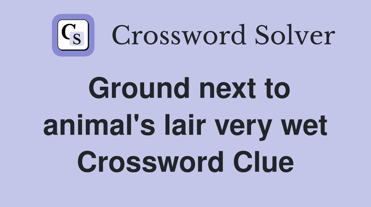 Ground next to animal's lair very wet Crossword Clue