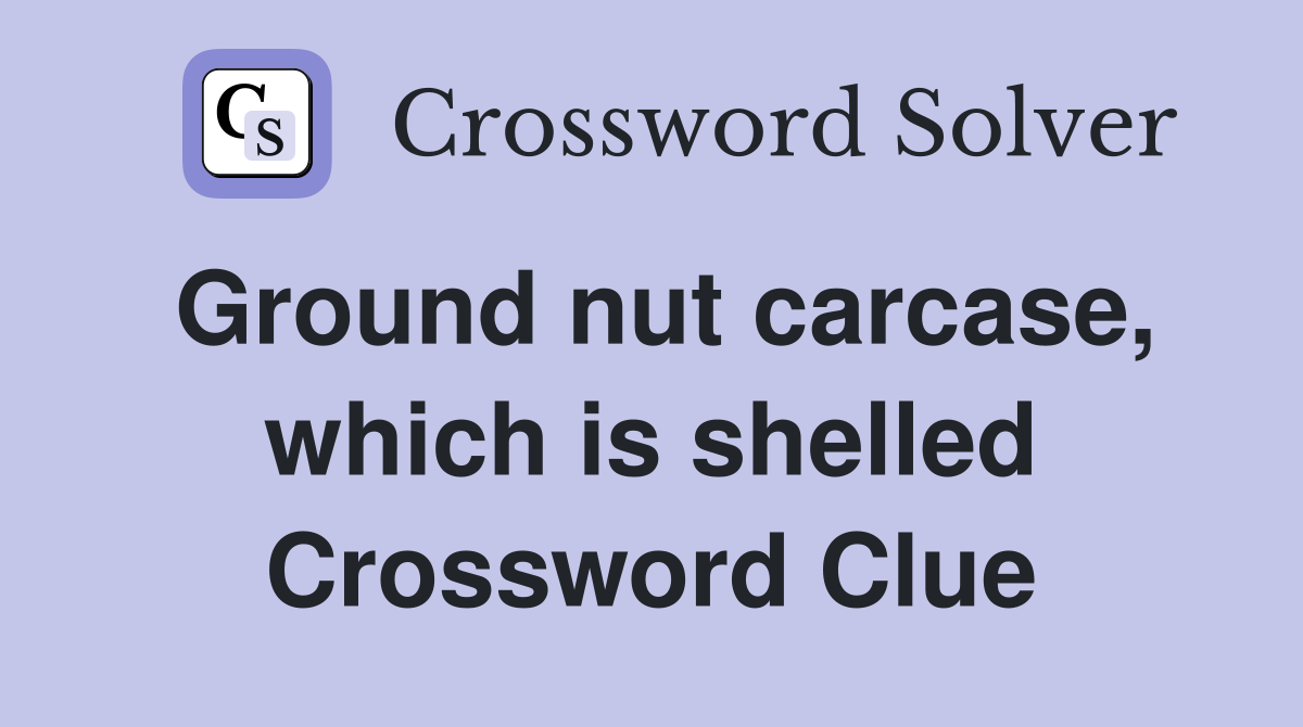 Ground nut carcase, which is shelled Crossword Clue