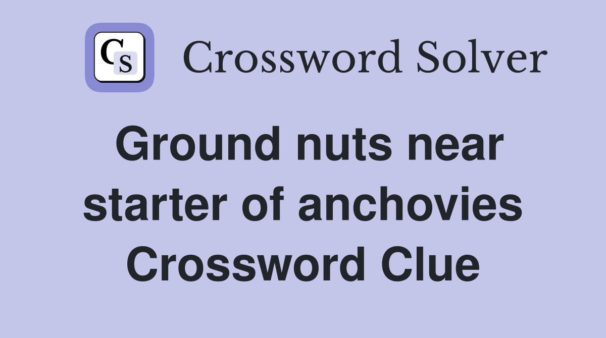 Ground nuts near starter of anchovies Crossword Clue