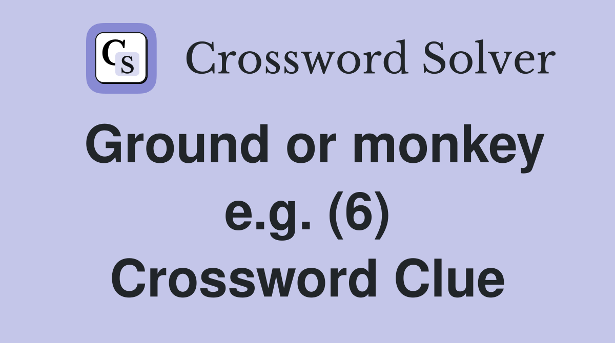 Ground or monkey e.g. (6) Crossword Clue