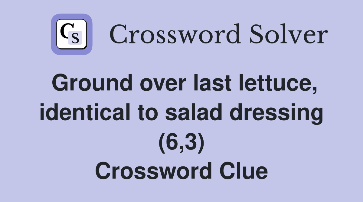 Ground over last lettuce, identical to salad dressing (6,3) Crossword Clue