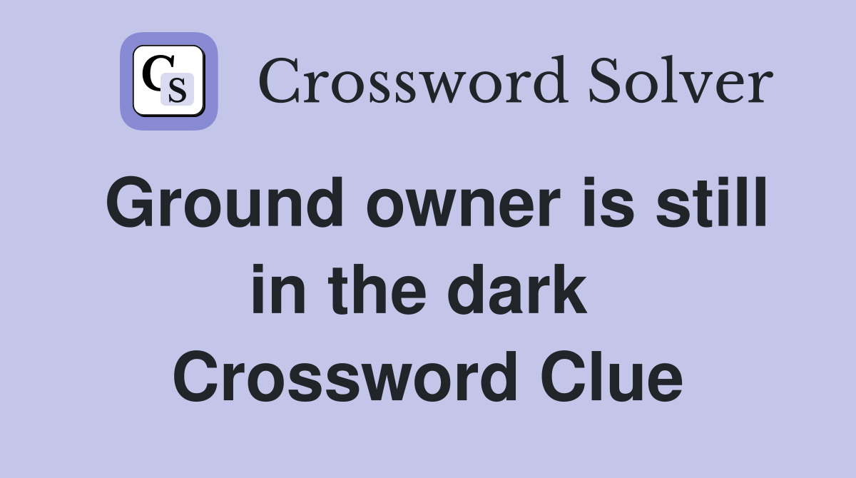 Ground owner is still in the dark  Crossword Clue
