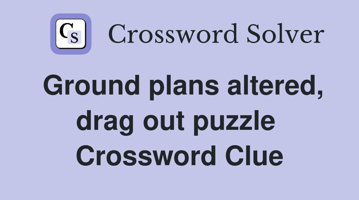 Ground plans altered, drag out puzzle  Crossword Clue
