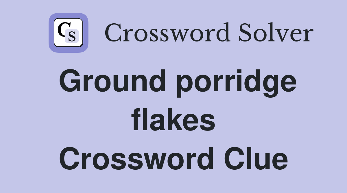 Ground porridge flakes Crossword Clue