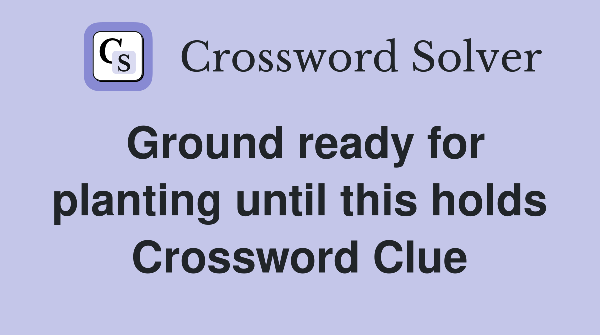 Ground ready for planting until this holds Crossword Clue