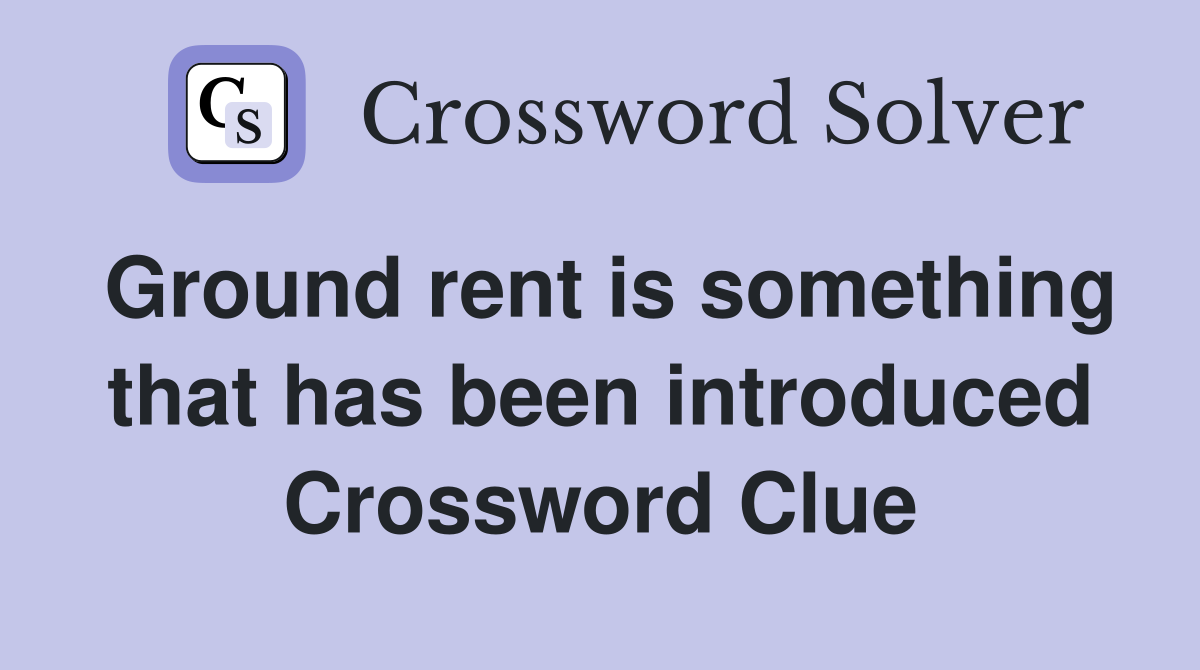 Ground rent is something that has been introduced Crossword Clue