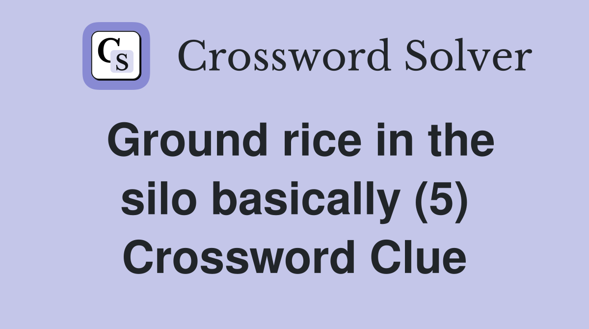 Ground rice in the silo basically (5) Crossword Clue