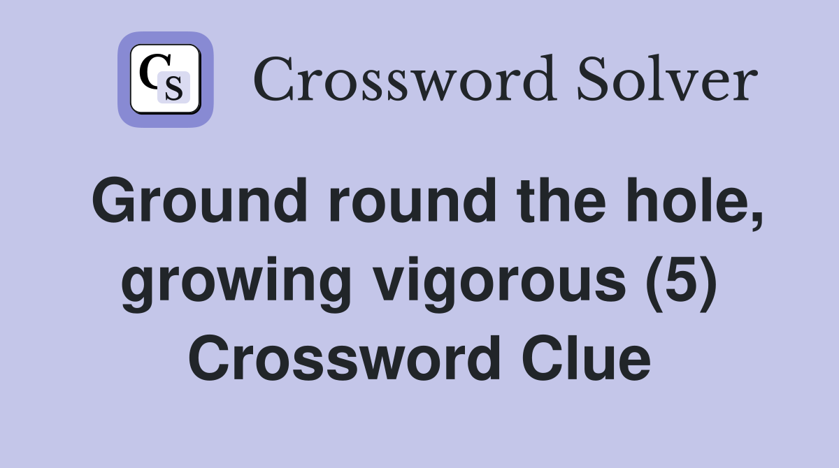 Ground round the hole growing vigorous (5) Crossword Clue Answers