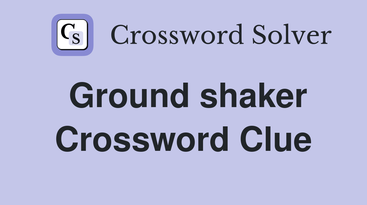 Ground shaker Crossword Clue