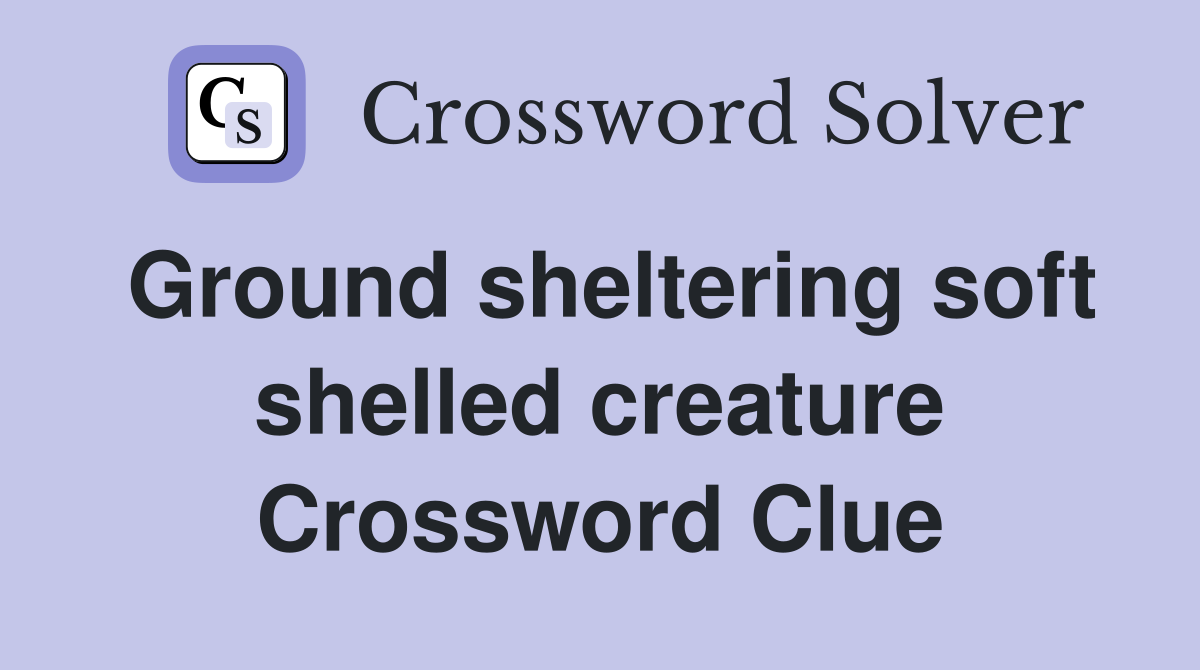 Ground sheltering soft shelled creature Crossword Clue