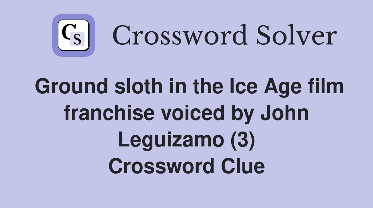 Ground sloth in the Ice Age film franchise voiced by John Leguizamo (3) Crossword Clue