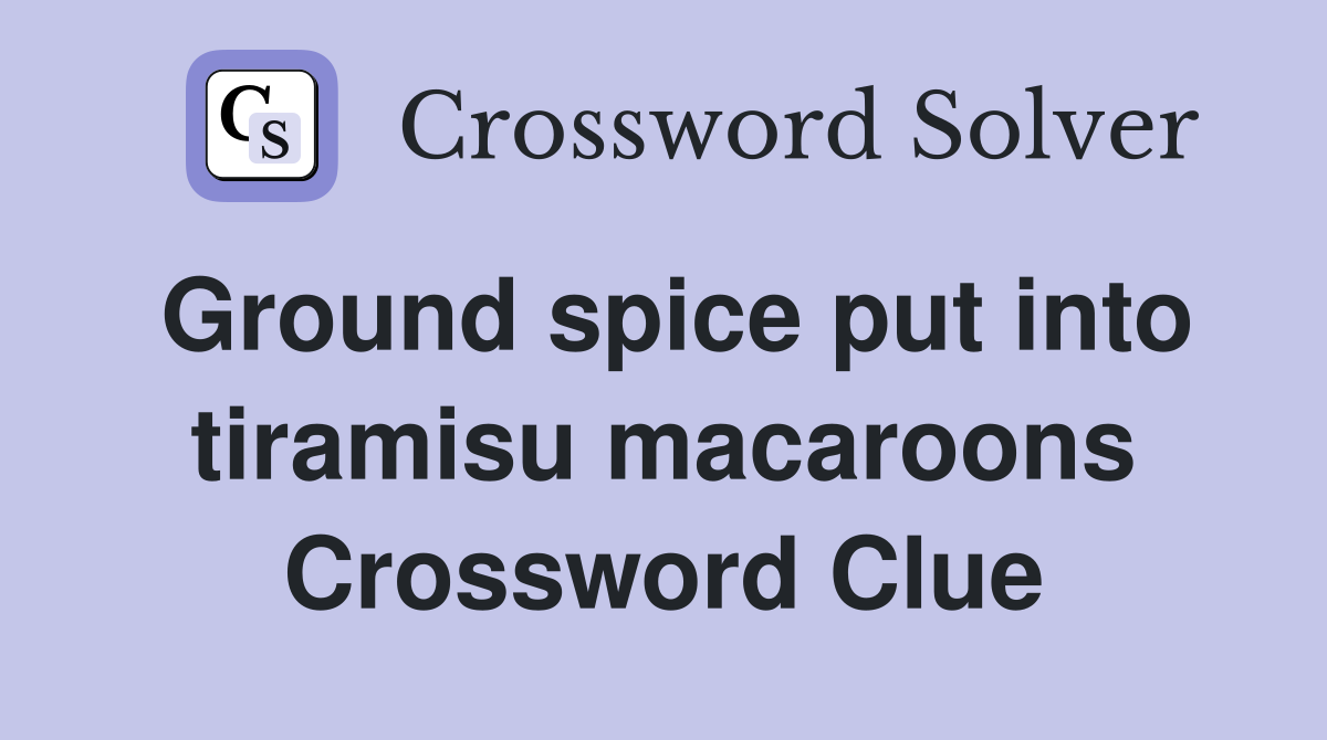 Ground spice put into tiramisu macaroons Crossword Clue