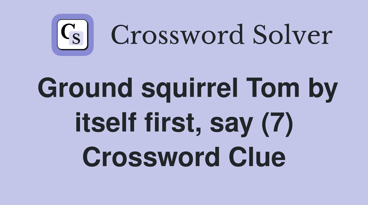 Ground squirrel Tom by itself first, say (7) Crossword Clue