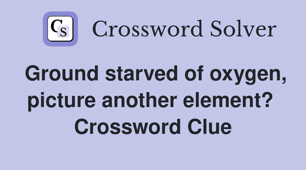 Ground starved of oxygen, picture another element?  Crossword Clue