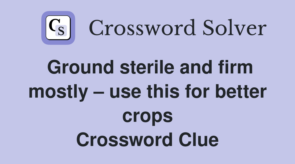 Ground sterile and firm mostly – use this for better crops Crossword Clue