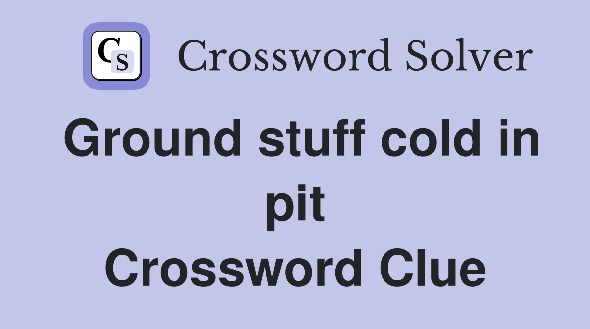 Ground stuff cold in pit Crossword Clue