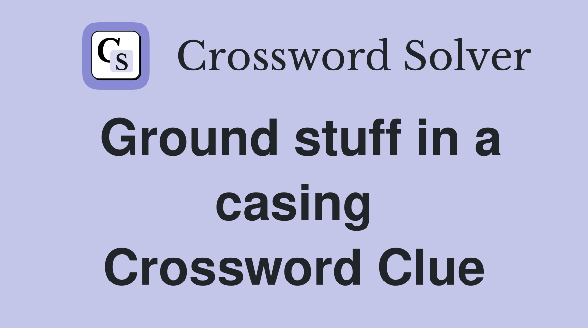 Ground stuff in a casing Crossword Clue