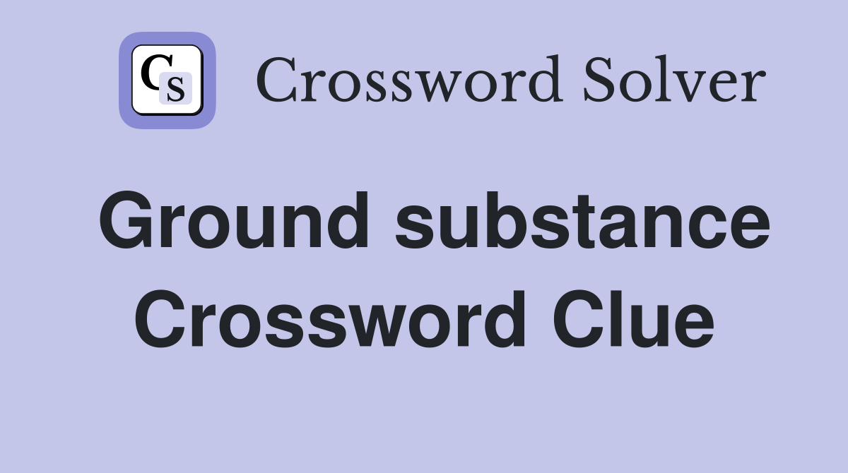Ground substance Crossword Clue