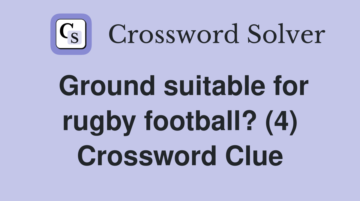 Ground suitable for rugby football? (4) Crossword Clue