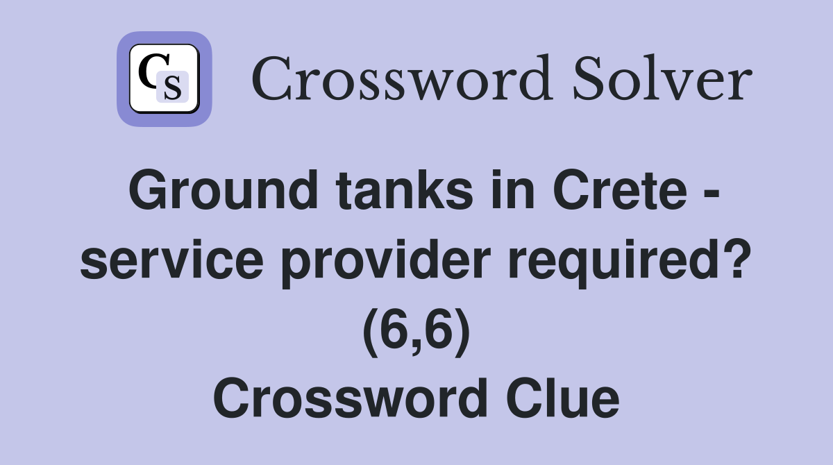 Ground tanks in Crete - service provider required? (6,6) Crossword Clue