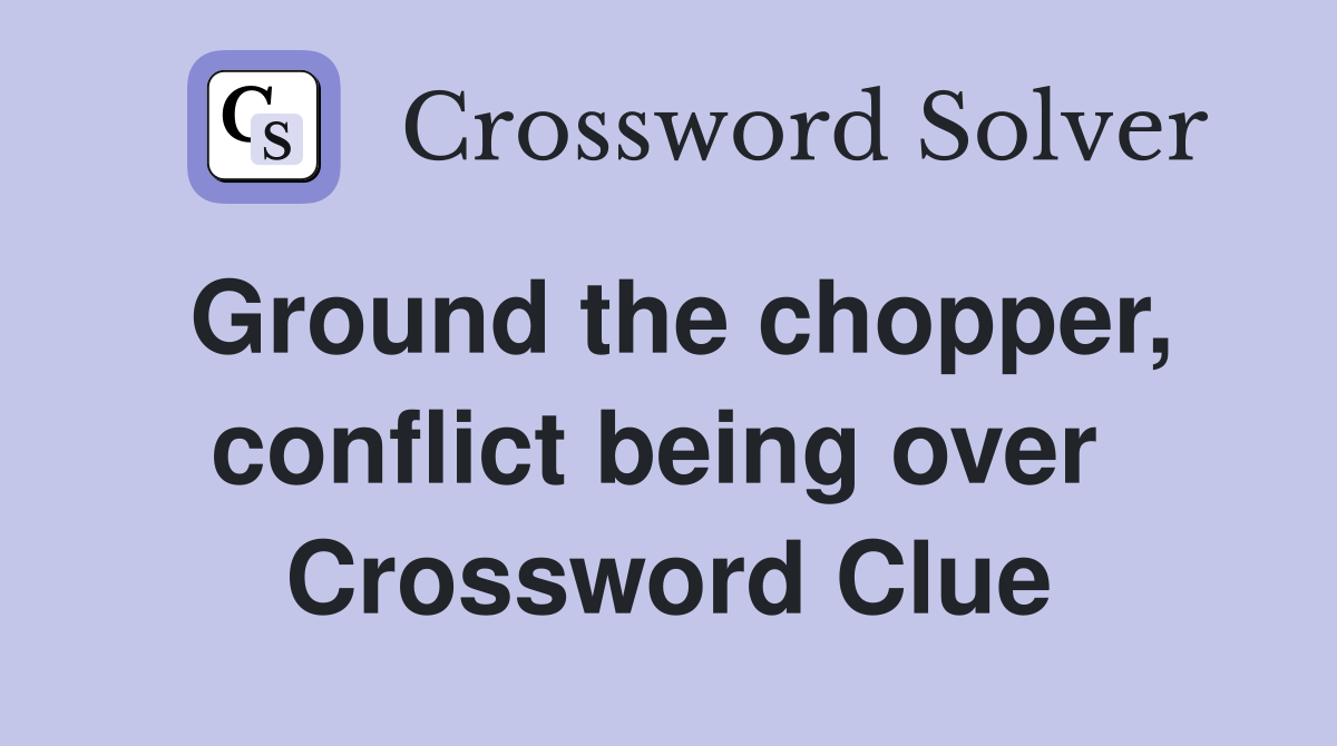 Ground the chopper, conflict being over  Crossword Clue