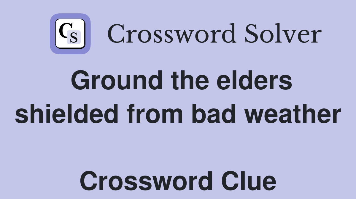 Ground the elders shielded from bad weather  Crossword Clue