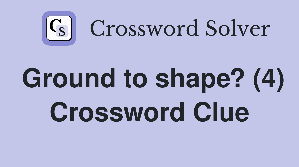 Ground to shape? (4) Crossword Clue