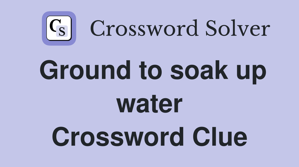 Ground to soak up water Crossword Clue